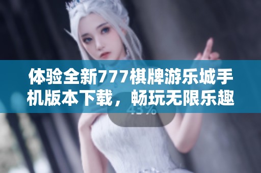 体验全新777棋牌游乐城手机版本下载，畅玩无限乐趣与精彩对决
