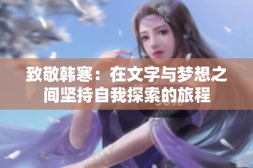 致敬韩寒：在文字与梦想之间坚持自我探索的旅程