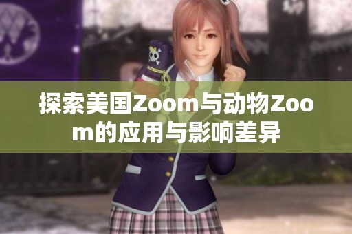 探索美国Zoom与动物Zoom的应用与影响差异