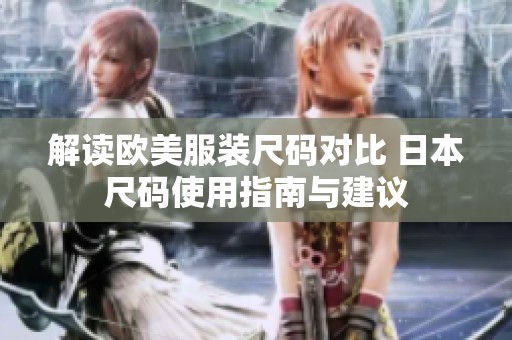 解读欧美服装尺码对比 日本尺码使用指南与建议