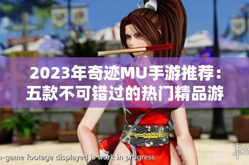 2023年奇迹MU手游推荐：五款不可错过的热门精品游戏