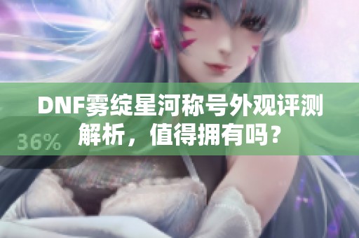 DNF雾绽星河称号外观评测解析，值得拥有吗？
