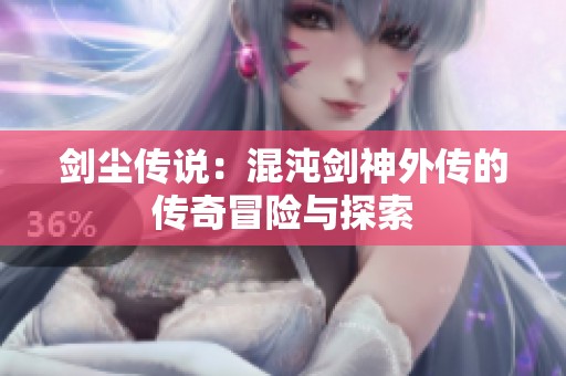 剑尘传说：混沌剑神外传的传奇冒险与探索