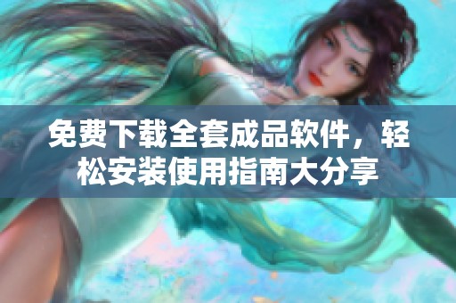 免费下载全套成品软件，轻松安装使用指南大分享