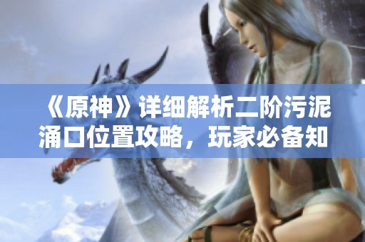 《原神》详细解析二阶污泥涌口位置攻略，玩家必备知识指南