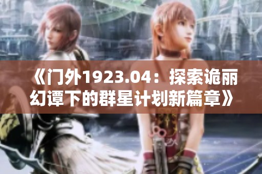 《门外1923.04：探索诡丽幻谭下的群星计划新篇章》