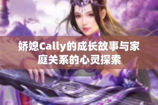 娇媳Cally的成长故事与家庭关系的心灵探索