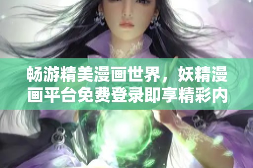 畅游精美漫画世界，妖精漫画平台免费登录即享精彩内容