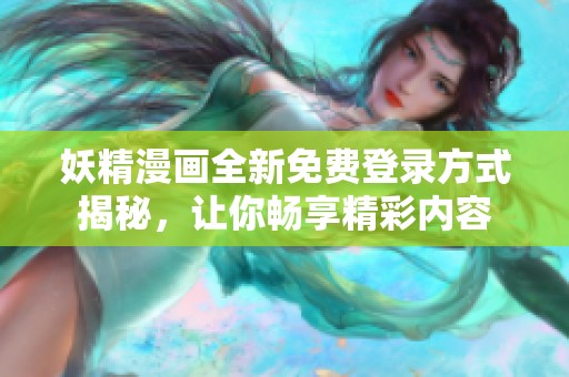 妖精漫画全新免费登录方式揭秘，让你畅享精彩内容
