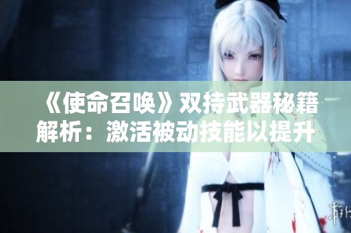 《使命召唤》双持武器秘籍解析：激活被动技能以提升火力