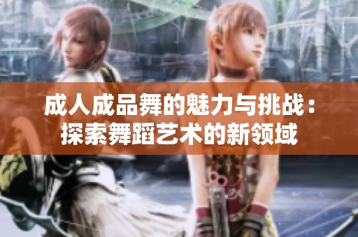 成人成品舞的魅力与挑战：探索舞蹈艺术的新领域