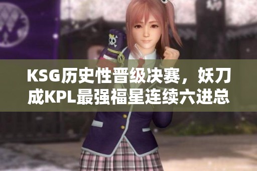 KSG历史性晋级决赛，妖刀成KPL最强福星连续六进总决赛