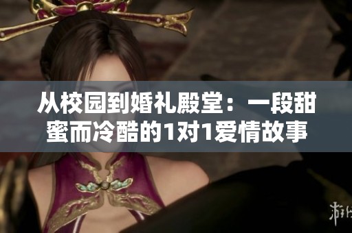从校园到婚礼殿堂：一段甜蜜而冷酷的1对1爱情故事