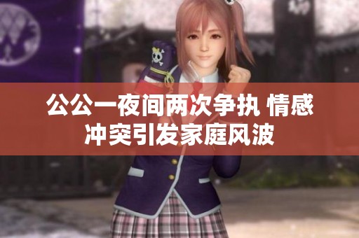 公公一夜间两次争执 情感冲突引发家庭风波