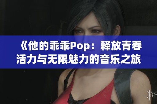 《他的乖乖Pop：释放青春活力与无限魅力的音乐之旅》