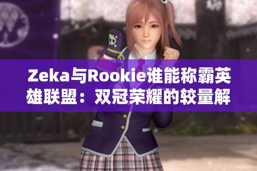 Zeka与Rookie谁能称霸英雄联盟：双冠荣耀的较量解析