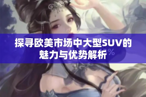 探寻欧美市场中大型SUV的魅力与优势解析
