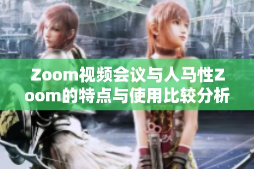 Zoom视频会议与人马性Zoom的特点与使用比较分析