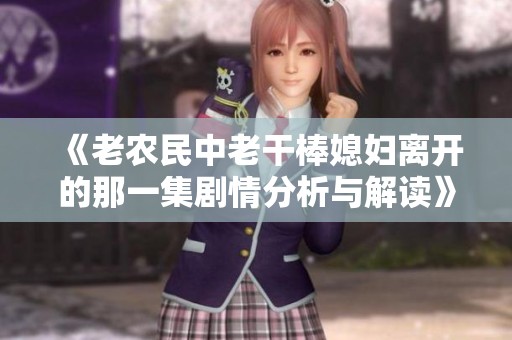 《老农民中老干棒媳妇离开的那一集剧情分析与解读》