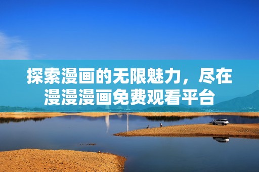 探索漫画的无限魅力，尽在漫漫漫画免费观看平台