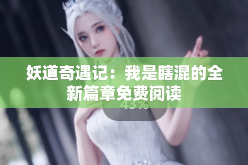妖道奇遇记：我是瞎混的全新篇章免费阅读