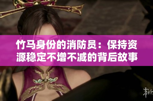 竹马身份的消防员：保持资源稳定不增不减的背后故事