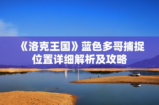 《洛克王国》蓝色多哥捕捉位置详细解析及攻略