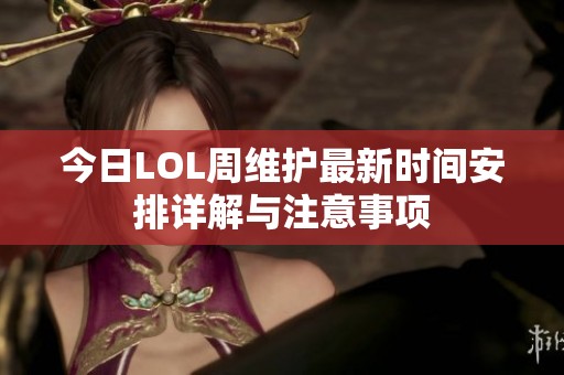 今日LOL周维护最新时间安排详解与注意事项
