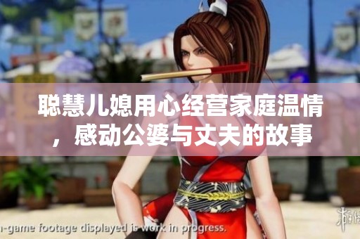 聪慧儿媳用心经营家庭温情，感动公婆与丈夫的故事