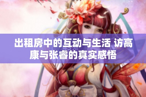 出租房中的互动与生活 访高康与张睿的真实感悟