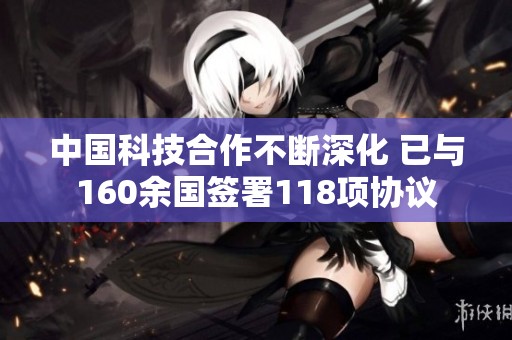 中国科技合作不断深化 已与160余国签署118项协议