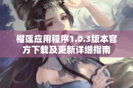 榴莲应用程序1.0.3版本官方下载及更新详细指南