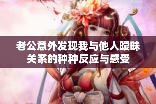 老公意外发现我与他人暧昧关系的种种反应与感受