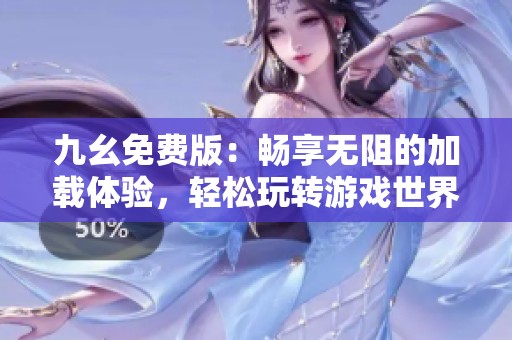九幺免费版：畅享无阻的加载体验，轻松玩转游戏世界
