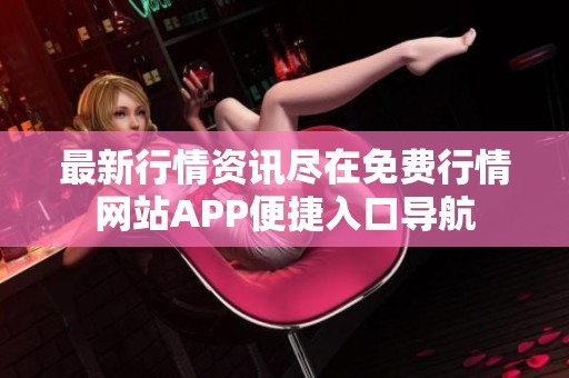 最新行情资讯尽在免费行情网站APP便捷入口导航