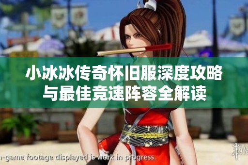 小冰冰传奇怀旧服深度攻略与最佳竞速阵容全解读