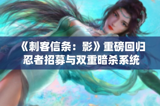 《刺客信条：影》重磅回归 忍者招募与双重暗杀系统再现