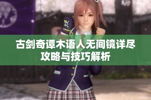 古剑奇谭木语人无间镜详尽攻略与技巧解析
