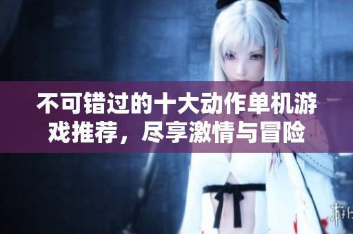 不可错过的十大动作单机游戏推荐，尽享激情与冒险