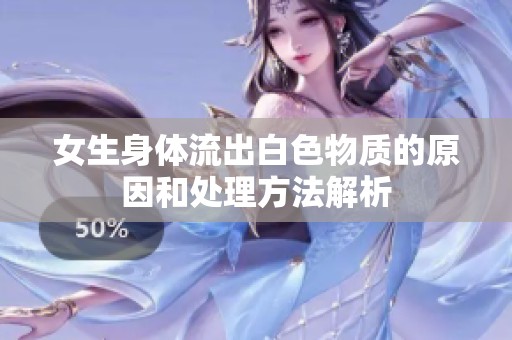 女生身体流出白色物质的原因和处理方法解析