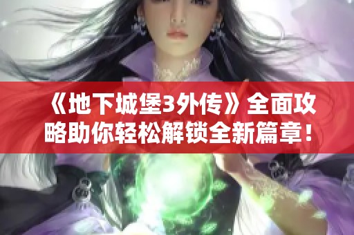 《地下城堡3外传》全面攻略助你轻松解锁全新篇章！