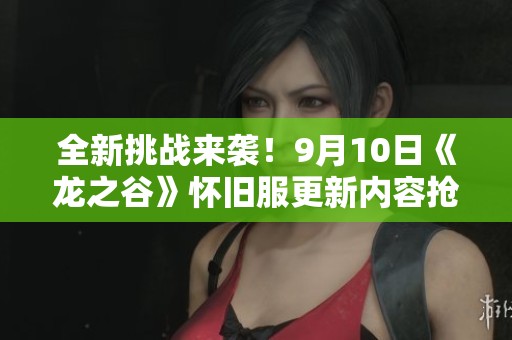 全新挑战来袭！9月10日《龙之谷》怀旧服更新内容抢先揭秘