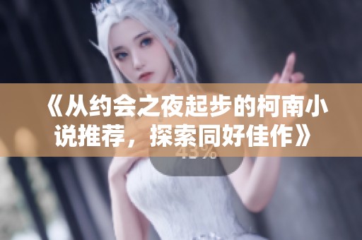 《从约会之夜起步的柯南小说推荐，探索同好佳作》