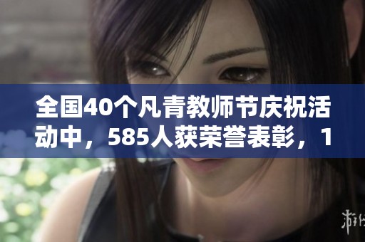 全国40个凡青教师节庆祝活动中，585人获荣誉表彰，1790单位参与热烈