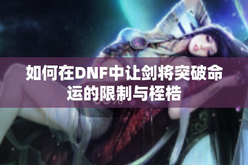 如何在DNF中让剑将突破命运的限制与桎梏