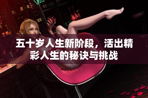 五十岁人生新阶段，活出精彩人生的秘诀与挑战