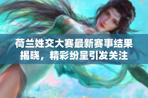 荷兰姓交大赛最新赛事结果揭晓，精彩纷呈引发关注