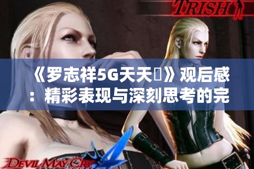 《罗志祥5G天天奭》观后感：精彩表现与深刻思考的完美结合
