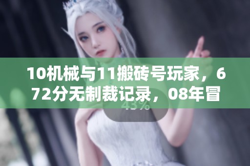 10机械与11搬砖号玩家，672分无制裁记录，08年冒险团等你加入！
