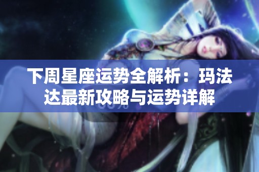 下周星座运势全解析：玛法达最新攻略与运势详解
